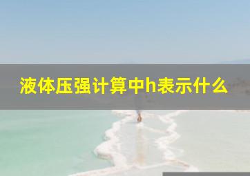 液体压强计算中h表示什么