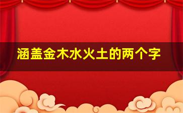 涵盖金木水火土的两个字