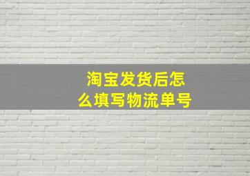 淘宝发货后怎么填写物流单号