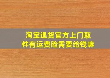 淘宝退货官方上门取件有运费险需要给钱嘛