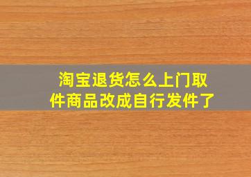 淘宝退货怎么上门取件商品改成自行发件了