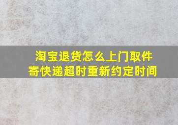 淘宝退货怎么上门取件寄快递超时重新约定时间