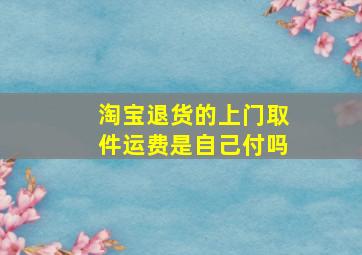 淘宝退货的上门取件运费是自己付吗