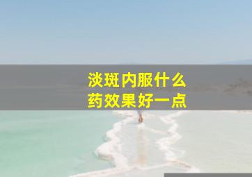 淡斑内服什么药效果好一点