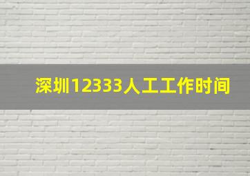 深圳12333人工工作时间