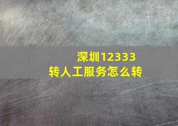 深圳12333转人工服务怎么转