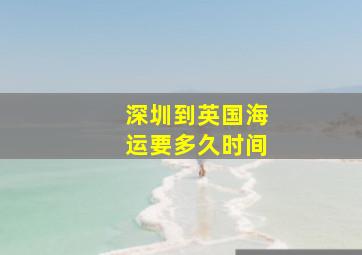 深圳到英国海运要多久时间