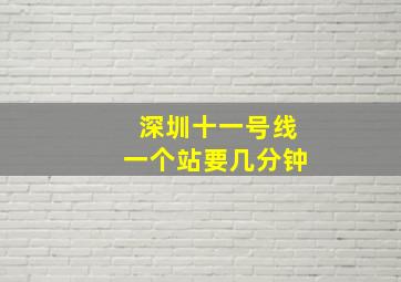 深圳十一号线一个站要几分钟