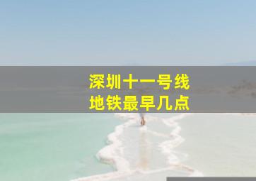 深圳十一号线地铁最早几点