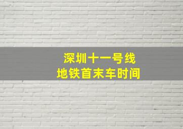 深圳十一号线地铁首末车时间