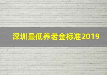 深圳最低养老金标准2019