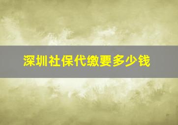 深圳社保代缴要多少钱