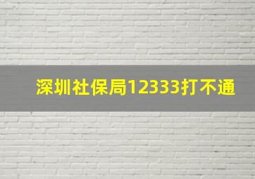 深圳社保局12333打不通