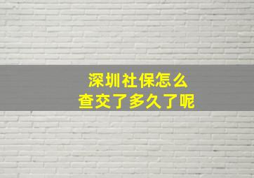 深圳社保怎么查交了多久了呢