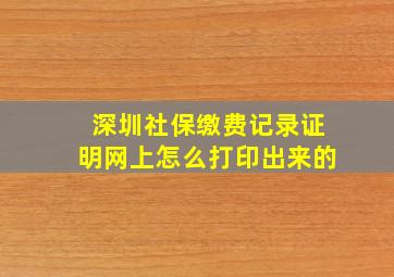 深圳社保缴费记录证明网上怎么打印出来的