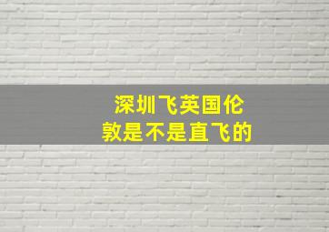 深圳飞英国伦敦是不是直飞的