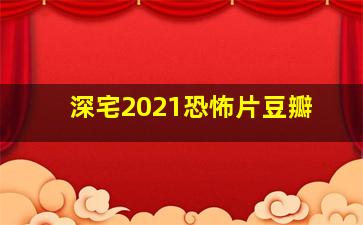 深宅2021恐怖片豆瓣