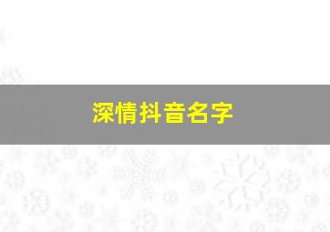 深情抖音名字