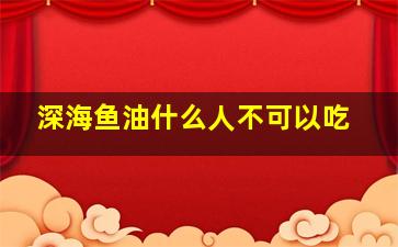 深海鱼油什么人不可以吃