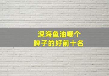 深海鱼油哪个牌子的好前十名