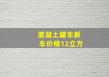 混凝土罐车新车价格12立方