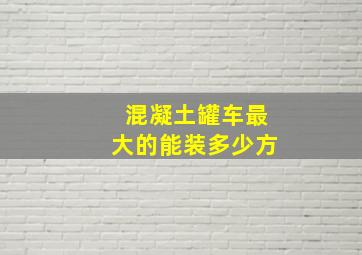 混凝土罐车最大的能装多少方