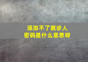 添加不了就诊人密码是什么意思呀