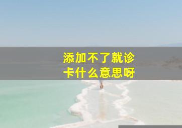 添加不了就诊卡什么意思呀