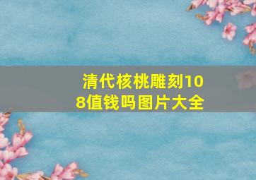 清代核桃雕刻108值钱吗图片大全