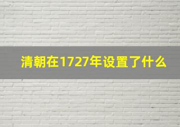 清朝在1727年设置了什么