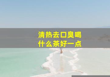 清热去口臭喝什么茶好一点