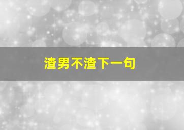 渣男不渣下一句