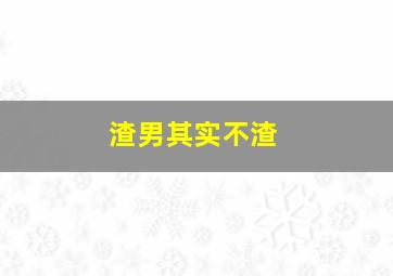 渣男其实不渣