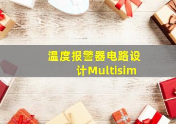 温度报警器电路设计Multisim