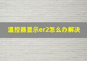 温控器显示er2怎么办解决