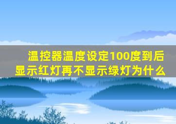 温控器温度设定100度到后显示红灯再不显示绿灯为什么