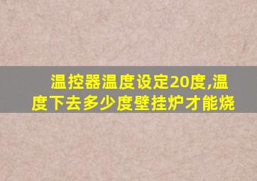 温控器温度设定20度,温度下去多少度壁挂炉才能烧