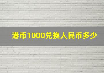 港币1000兑换人民币多少