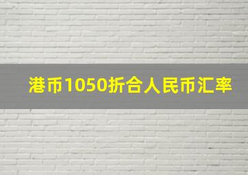 港币1050折合人民币汇率