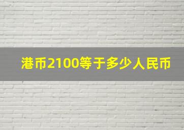 港币2100等于多少人民币