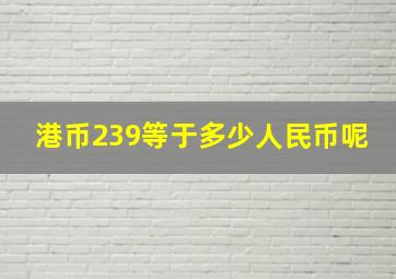 港币239等于多少人民币呢