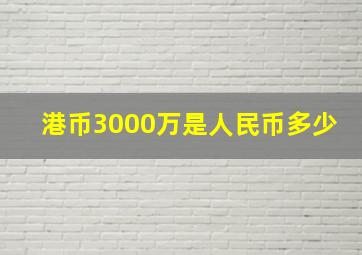 港币3000万是人民币多少