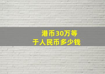 港币30万等于人民币多少钱