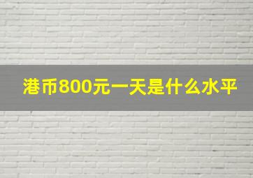 港币800元一天是什么水平