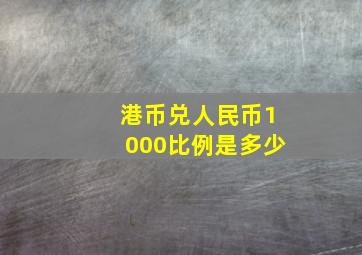 港币兑人民币1000比例是多少