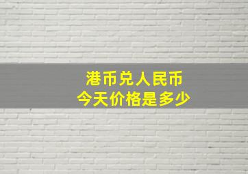 港币兑人民币今天价格是多少