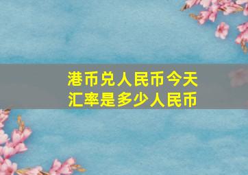 港币兑人民币今天汇率是多少人民币