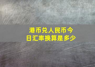 港币兑人民币今日汇率换算是多少