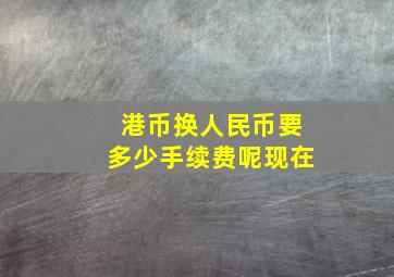 港币换人民币要多少手续费呢现在