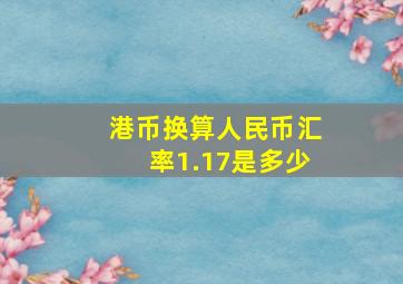 港币换算人民币汇率1.17是多少